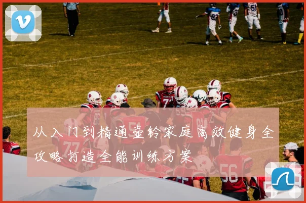 从入门到精通壶铃家庭高效健身全攻略打造全能训练方案