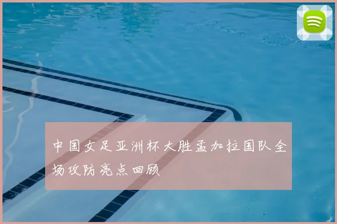 中国女足亚洲杯大胜孟加拉国队全场攻防亮点回顾