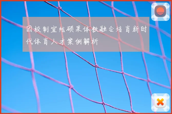 因校制宜结硕果体教融合培育新时代体育人才案例解析
