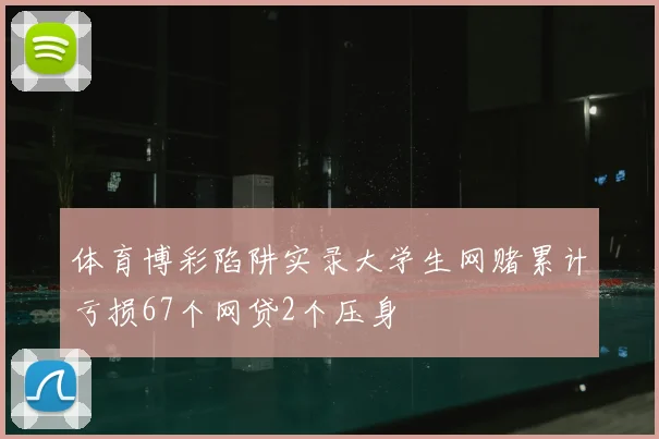 体育博彩陷阱实录大学生网赌累计亏损67个网贷2个压身