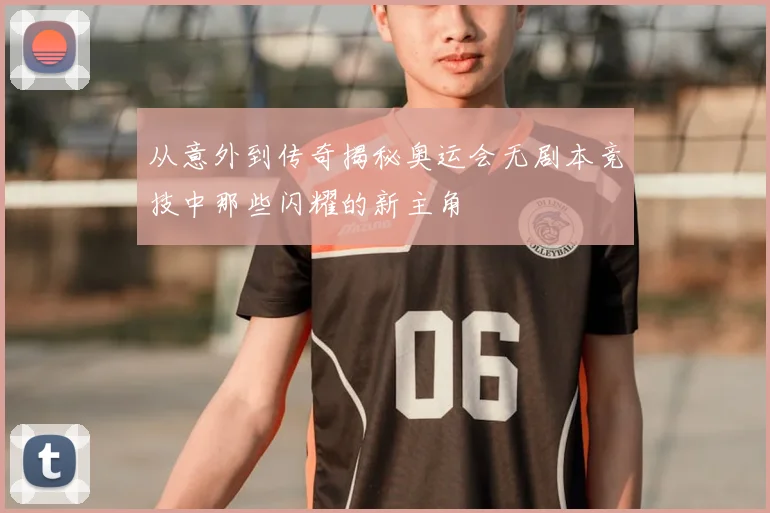 从意外到传奇揭秘奥运会无剧本竞技中那些闪耀的新主角