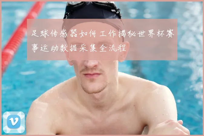 足球传感器如何工作揭秘世界杯赛事运动数据采集全流程