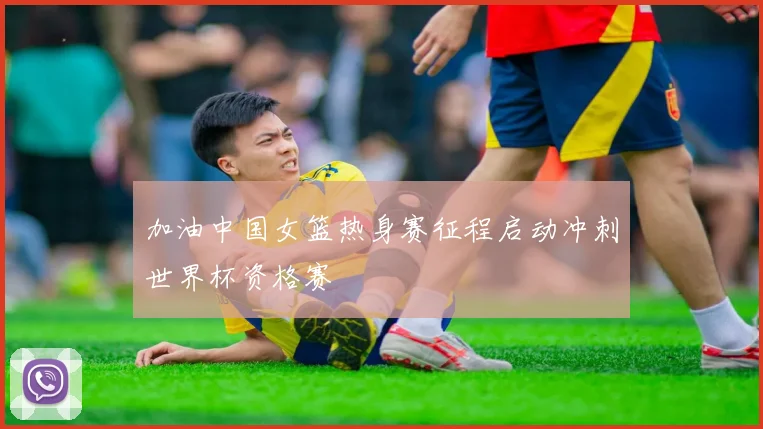 加油中国女篮热身赛征程启动冲刺世界杯资格赛