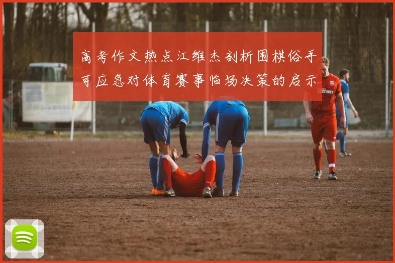 高考作文热点江维杰剖析围棋俗手可应急对体育赛事临场决策的启示