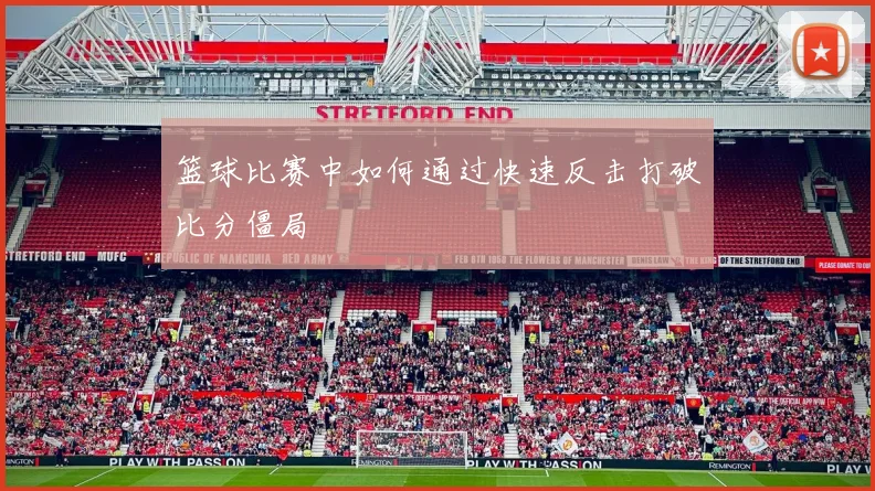 篮球比赛中如何通过快速反击打破比分僵局