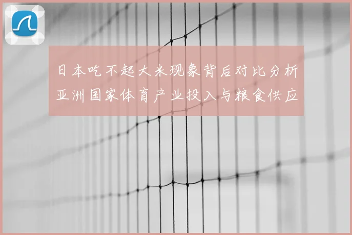 日本吃不起大米现象背后对比分析亚洲国家体育产业投入与粮食供应平衡