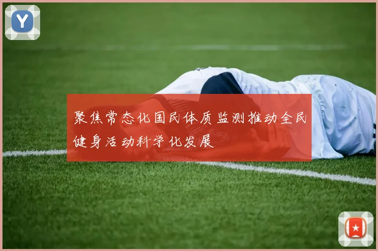 聚焦常态化国民体质监测推动全民健身活动科学化发展