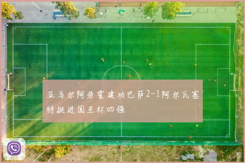 亚马尔阿劳霍建功巴萨2-1阿尔瓦塞特挺进国王杯四强