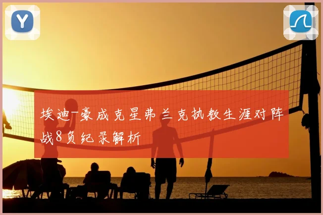 埃迪-豪成克星弗兰克执教生涯对阵战8负纪录解析
